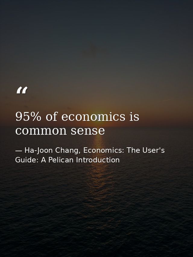 95% of economics is common sense — Ha-Joon Chang, Economics: The User's Guide: A Pelican Introduction