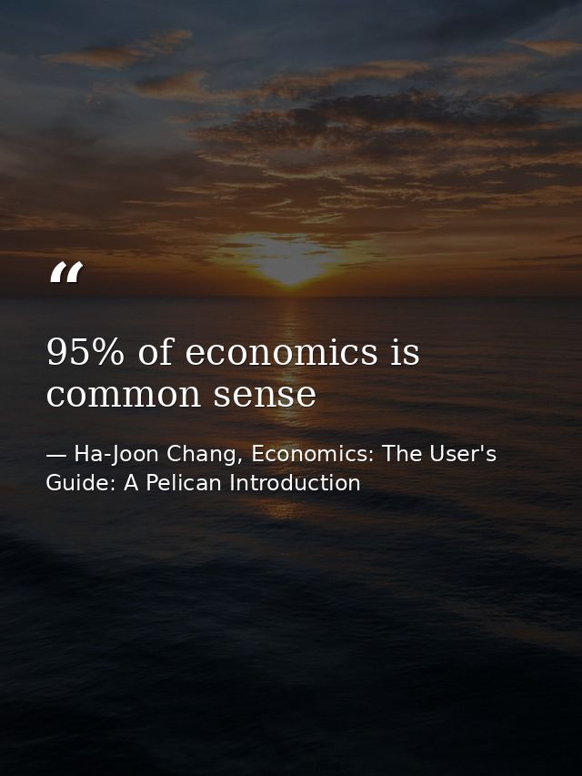 95% of economics is common sense — Ha-Joon Chang, Economics: The User's Guide: A Pelican Introduction