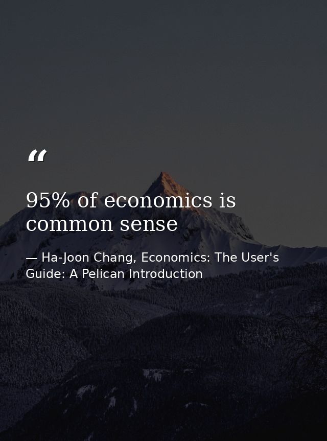 95% of economics is common sense — Ha-Joon Chang, Economics: The User's Guide: A Pelican Introduction