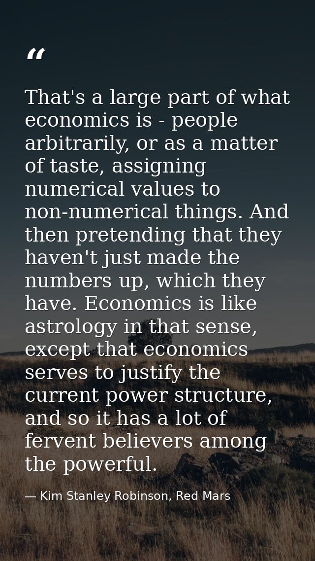 That's a large part of what economics is - people arbitrarily, or as a matter of taste, assigning numerical values to no — Kim Stanley Robinson, Red Mars