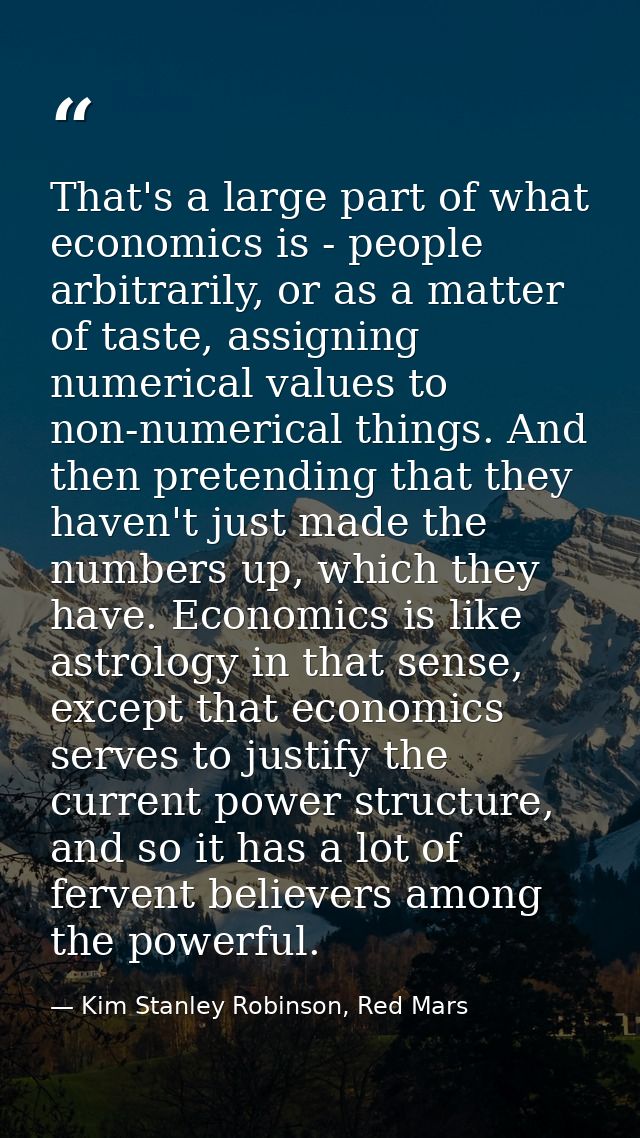 That's a large part of what economics is - people arbitrarily, or as a matter of taste, assigning numerical values to no — Kim Stanley Robinson, Red Mars
