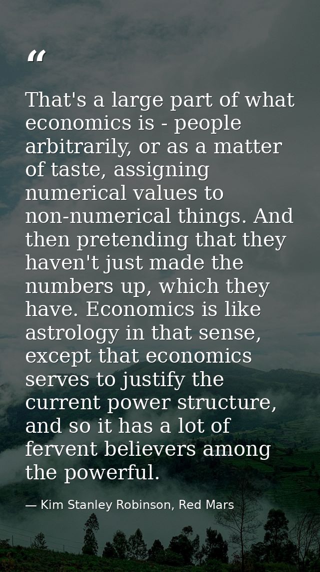 That's a large part of what economics is - people arbitrarily, or as a matter of taste, assigning numerical values to no — Kim Stanley Robinson, Red Mars