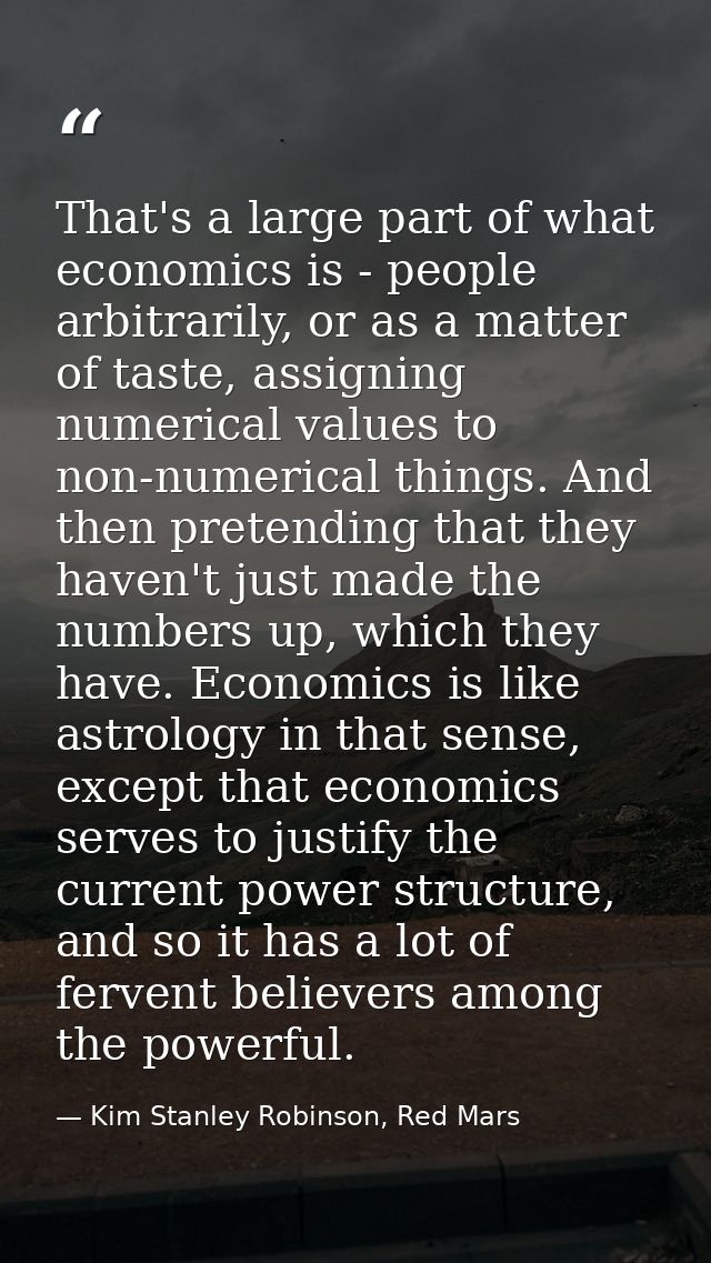 That's a large part of what economics is - people arbitrarily, or as a matter of taste, assigning numerical values to no — Kim Stanley Robinson, Red Mars