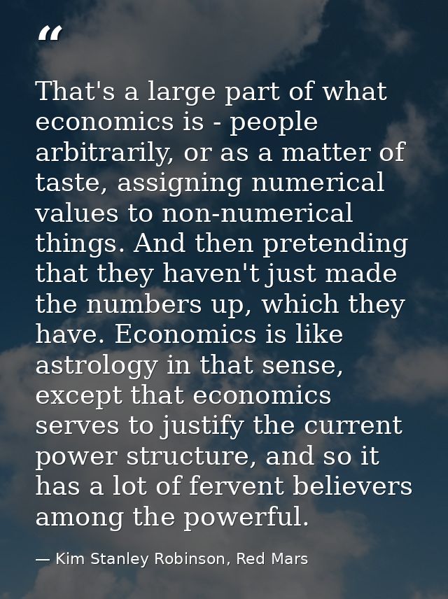 That's a large part of what economics is - people arbitrarily, or as a matter of taste, assigning numerical values to no — Kim Stanley Robinson, Red Mars