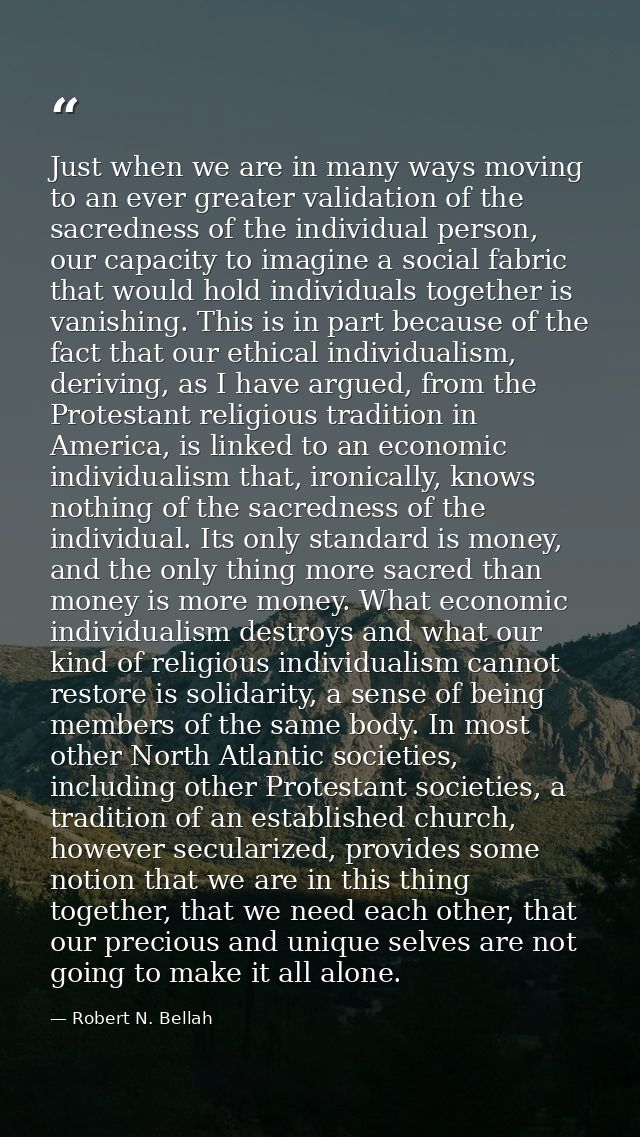 Just when we are in many ways moving to an ever greater validation of the sacredness of the individual person, our capac — Robert N. Bellah