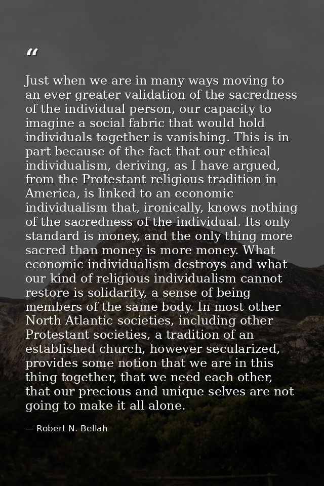 Just when we are in many ways moving to an ever greater validation of the sacredness of the individual person, our capac — Robert N. Bellah