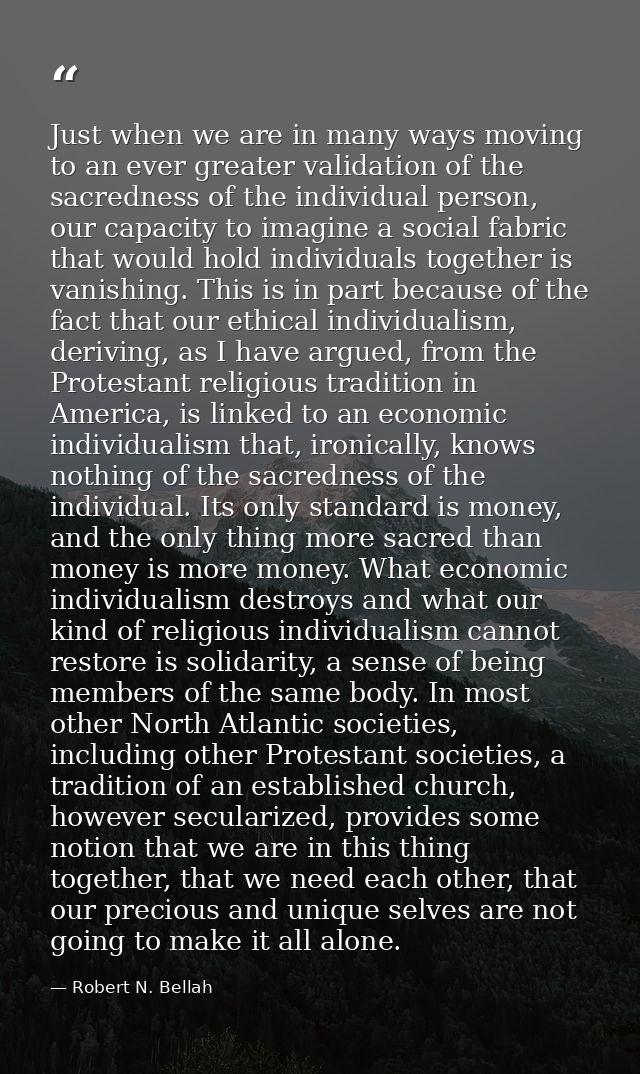 Just when we are in many ways moving to an ever greater validation of the sacredness of the individual person, our capac — Robert N. Bellah