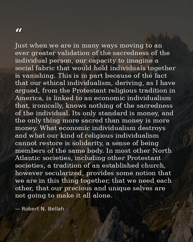 Just when we are in many ways moving to an ever greater validation of the sacredness of the individual person, our capac — Robert N. Bellah