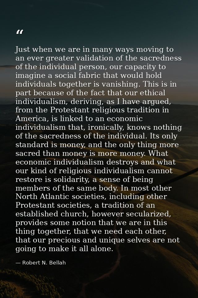Just when we are in many ways moving to an ever greater validation of the sacredness of the individual person, our capac — Robert N. Bellah