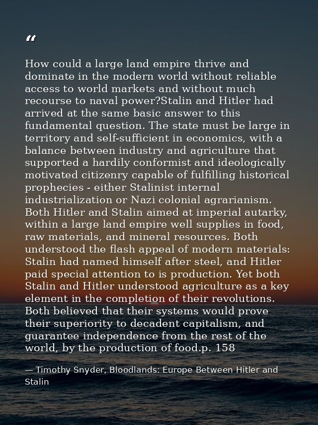 How could a large land empire thrive and dominate in the modern world without reliable access to world markets and witho — Timothy Snyder, Bloodlands: Europe Between Hitler and Stalin