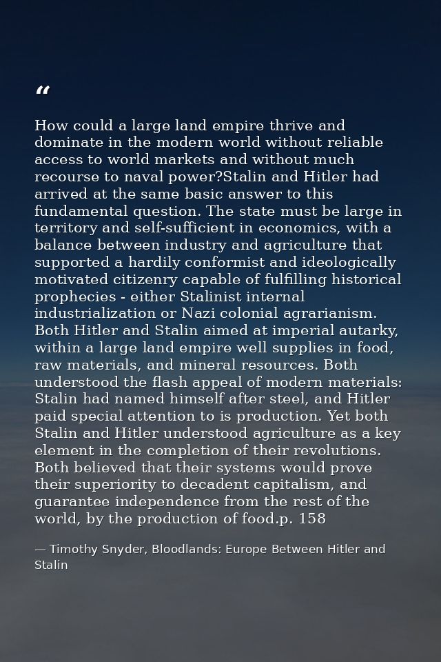 How could a large land empire thrive and dominate in the modern world without reliable access to world markets and witho — Timothy Snyder, Bloodlands: Europe Between Hitler and Stalin