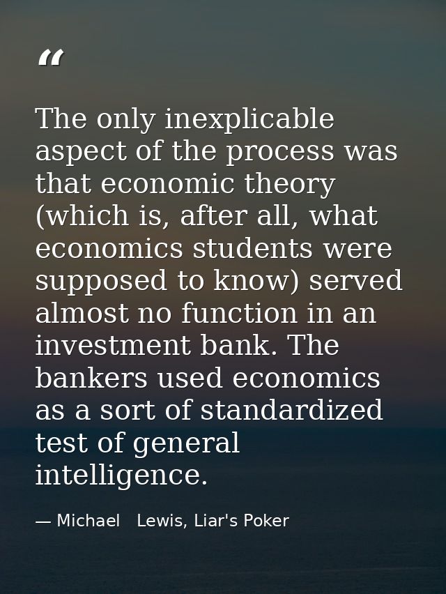 The only inexplicable aspect of the process was that economic theory (which is, after all, what economics students were  — Michael   Lewis, Liar's Poker