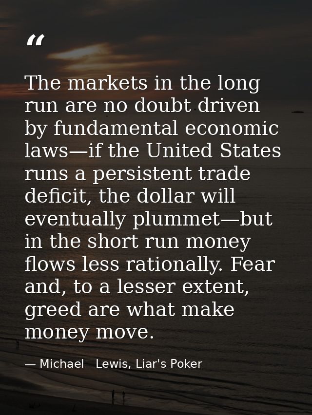 The markets in the long run are no doubt driven by fundamental economic laws—if the United States runs a persistent trad — Michael   Lewis, Liar's Poker