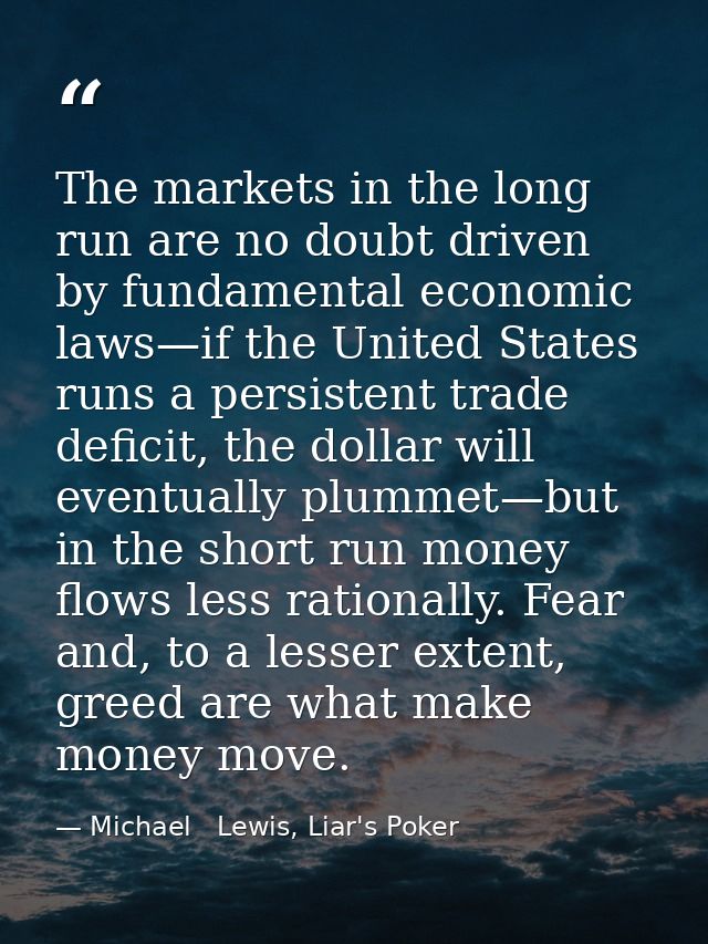 The markets in the long run are no doubt driven by fundamental economic laws—if the United States runs a persistent trad — Michael   Lewis, Liar's Poker