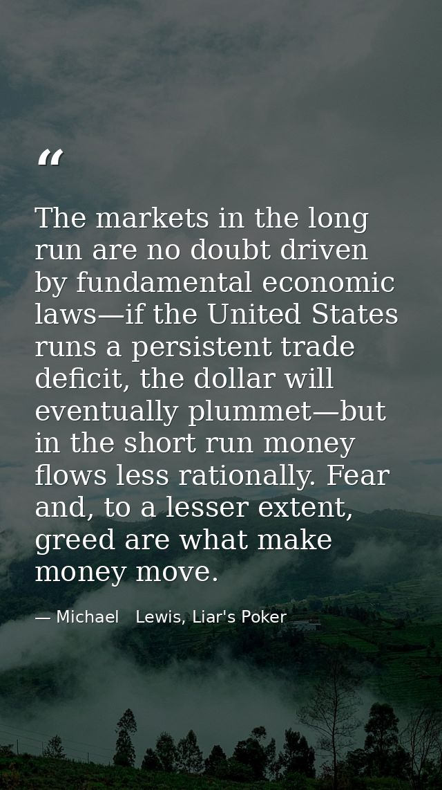 The markets in the long run are no doubt driven by fundamental economic laws—if the United States runs a persistent trad — Michael   Lewis, Liar's Poker