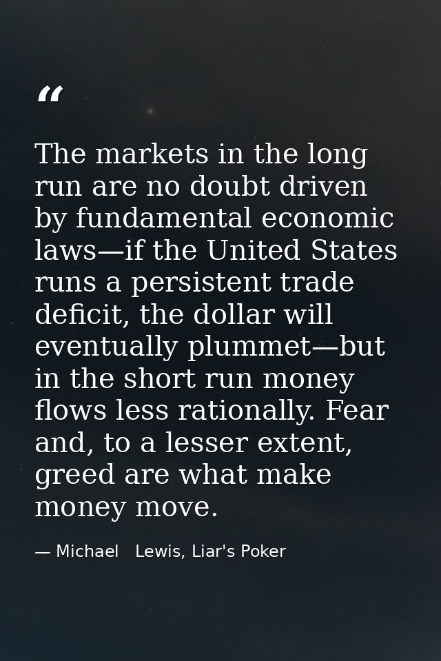 The markets in the long run are no doubt driven by fundamental economic laws—if the United States runs a persistent trad — Michael   Lewis, Liar's Poker