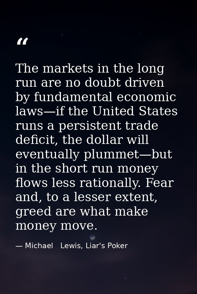 The markets in the long run are no doubt driven by fundamental economic laws—if the United States runs a persistent trad — Michael   Lewis, Liar's Poker