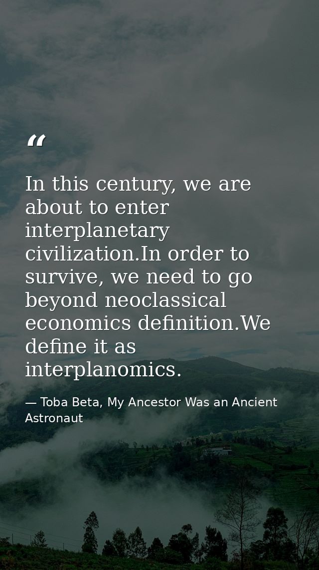 In this century, we are about to enter interplanetary civilization.In order to survive, we need to go beyond neoclassica — Toba Beta, My Ancestor Was an Ancient Astronaut