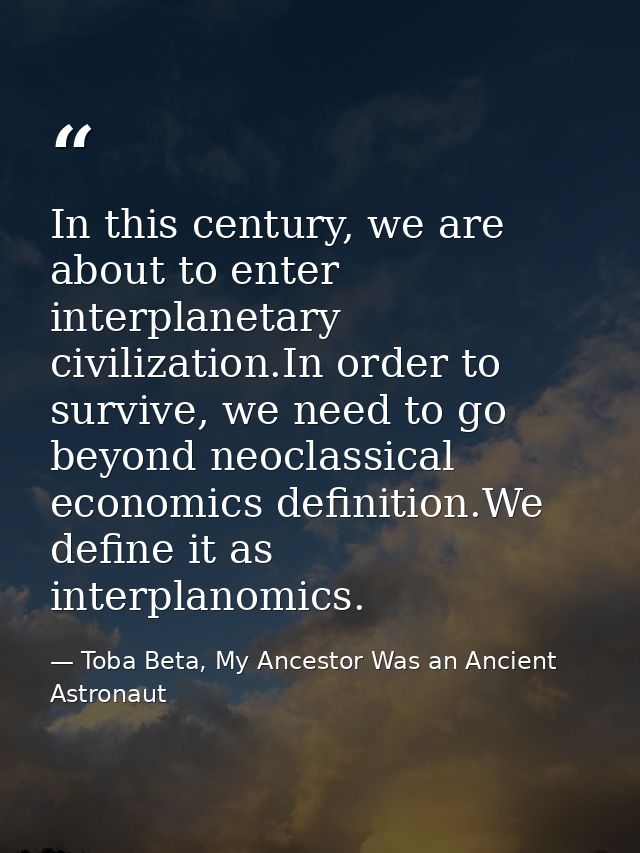 In this century, we are about to enter interplanetary civilization.In order to survive, we need to go beyond neoclassica — Toba Beta, My Ancestor Was an Ancient Astronaut