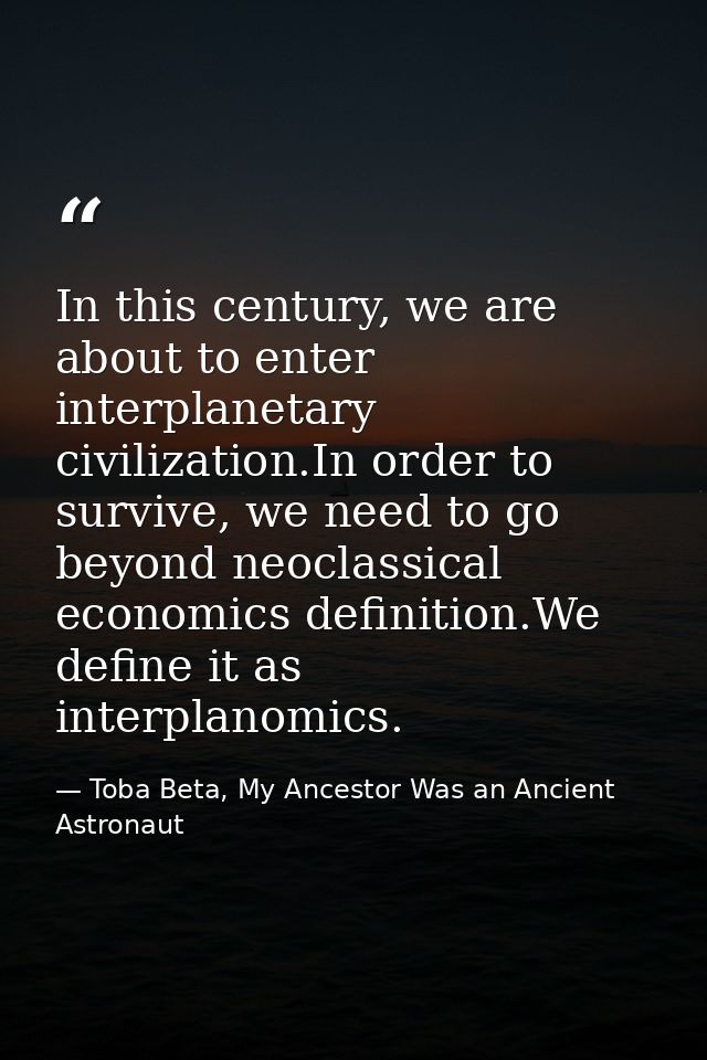 In this century, we are about to enter interplanetary civilization.In order to survive, we need to go beyond neoclassica — Toba Beta, My Ancestor Was an Ancient Astronaut