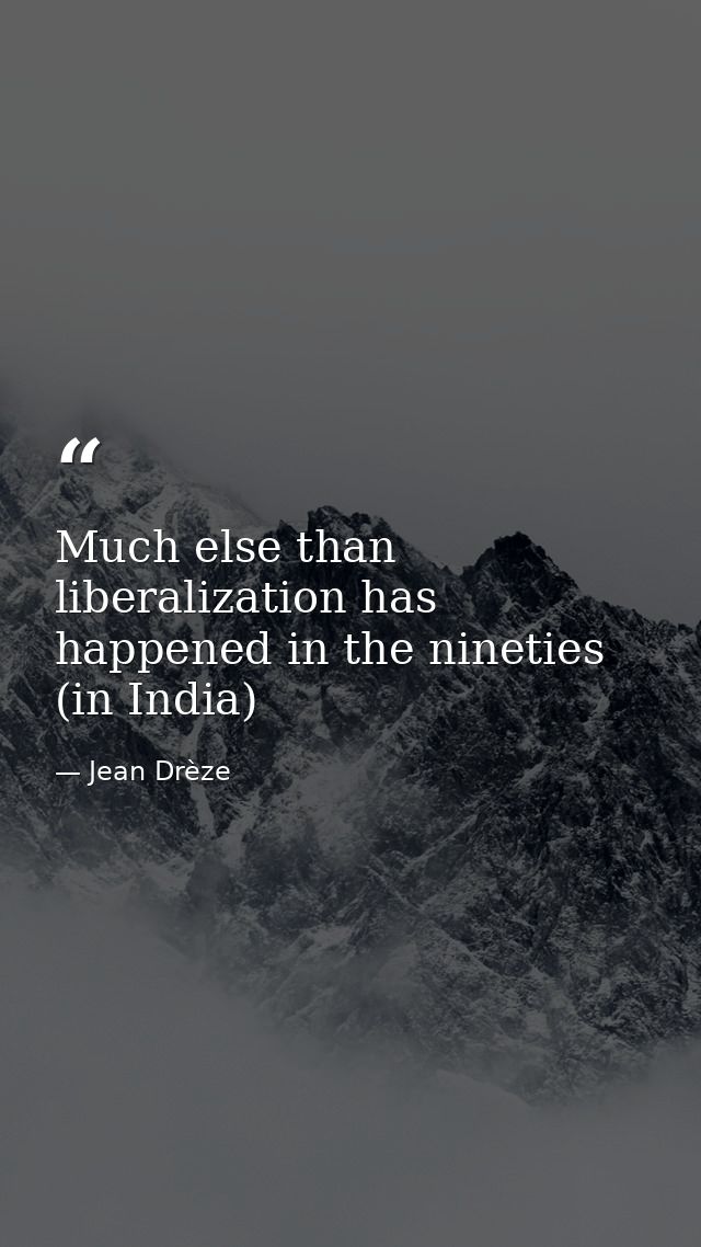 Much else than liberalization has happened in the nineties (in India) — Jean Drèze