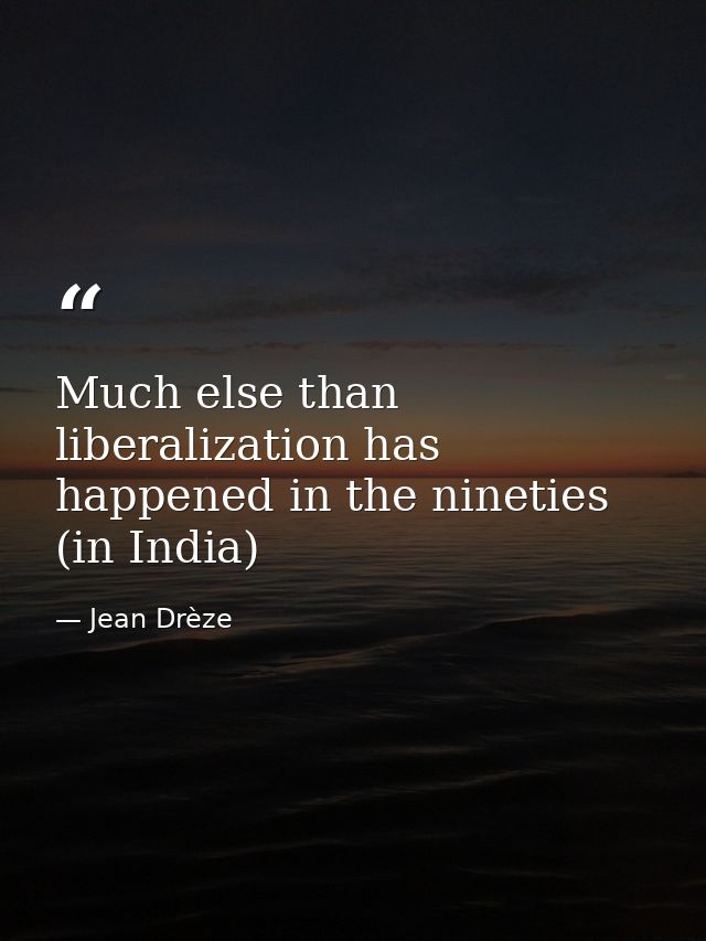 Much else than liberalization has happened in the nineties (in India) — Jean Drèze