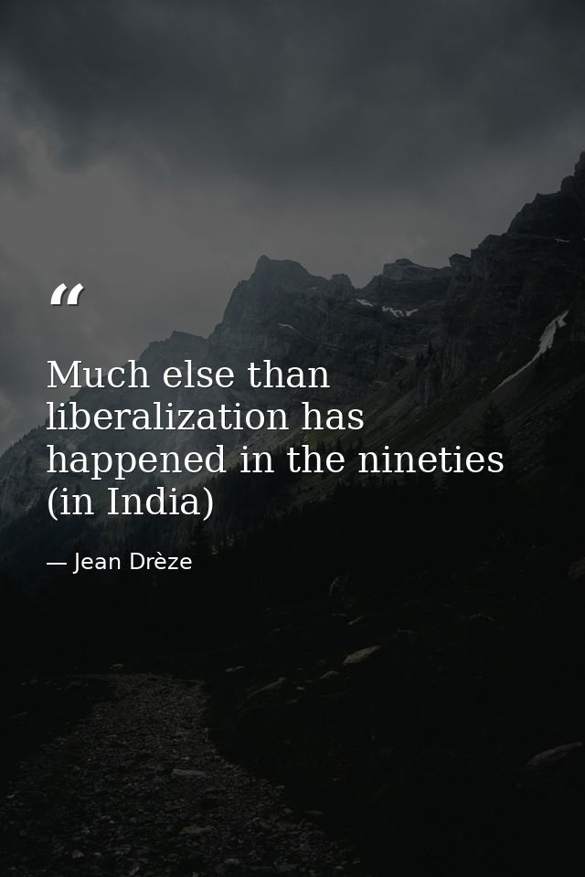 Much else than liberalization has happened in the nineties (in India) — Jean Drèze