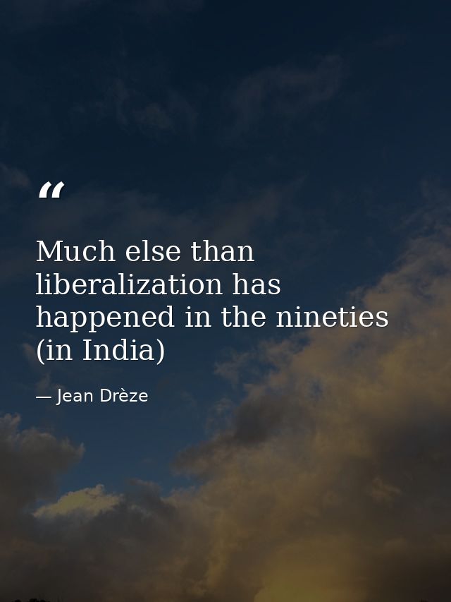 Much else than liberalization has happened in the nineties (in India) — Jean Drèze