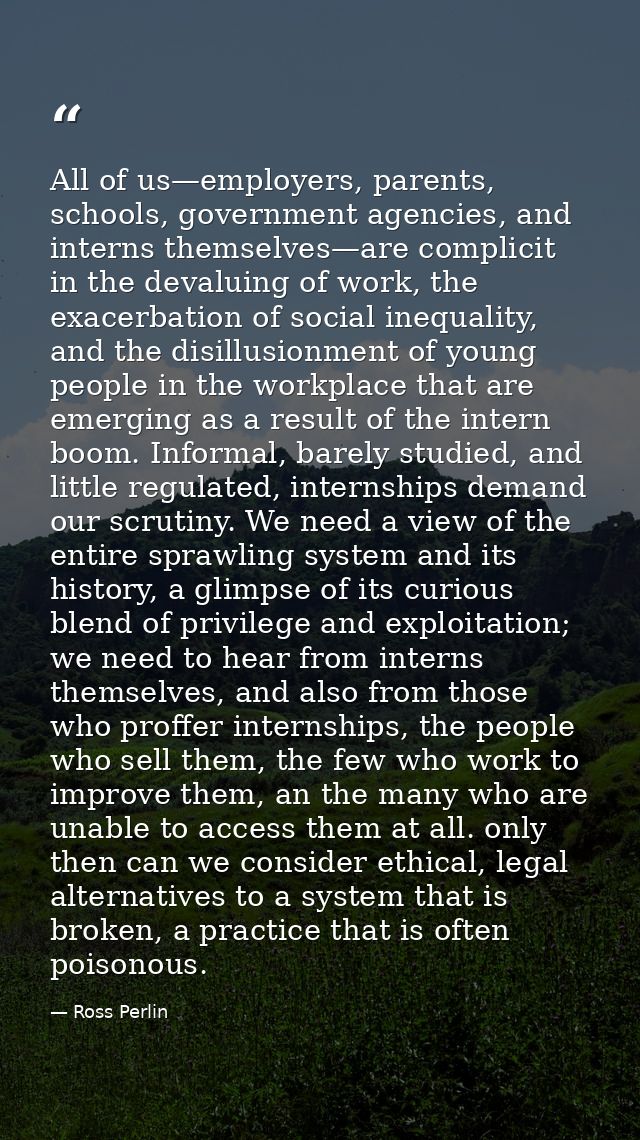 All of us—employers, parents, schools, government agencies, and interns themselves—are complicit in the devaluing of wor — Ross Perlin