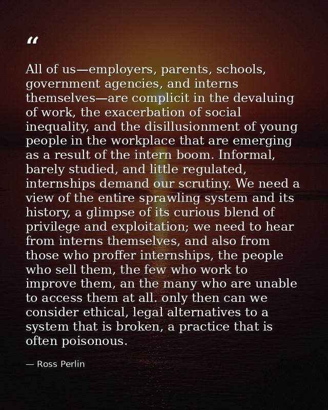All of us—employers, parents, schools, government agencies, and interns themselves—are complicit in the devaluing of wor — Ross Perlin