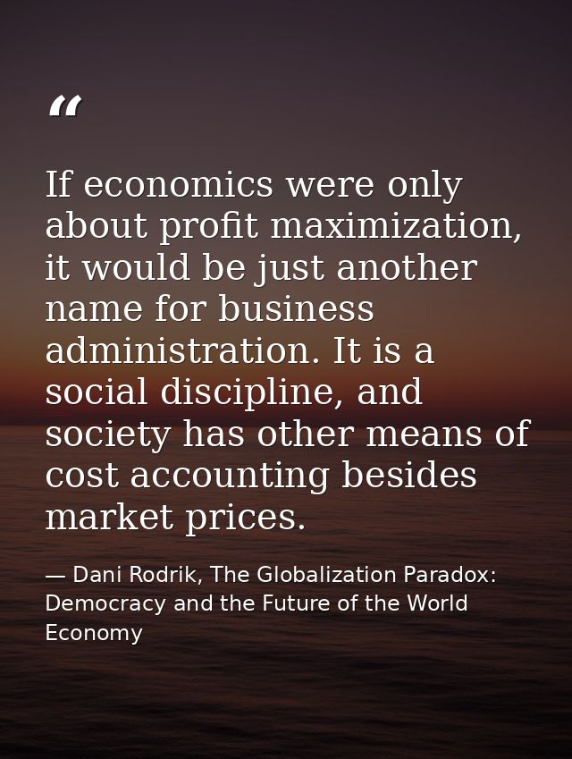 If economics were only about profit maximization, it would be just another name for business administration. It is a soc — Dani Rodrik, The Globalization Paradox: Democracy and the Future of the World Economy