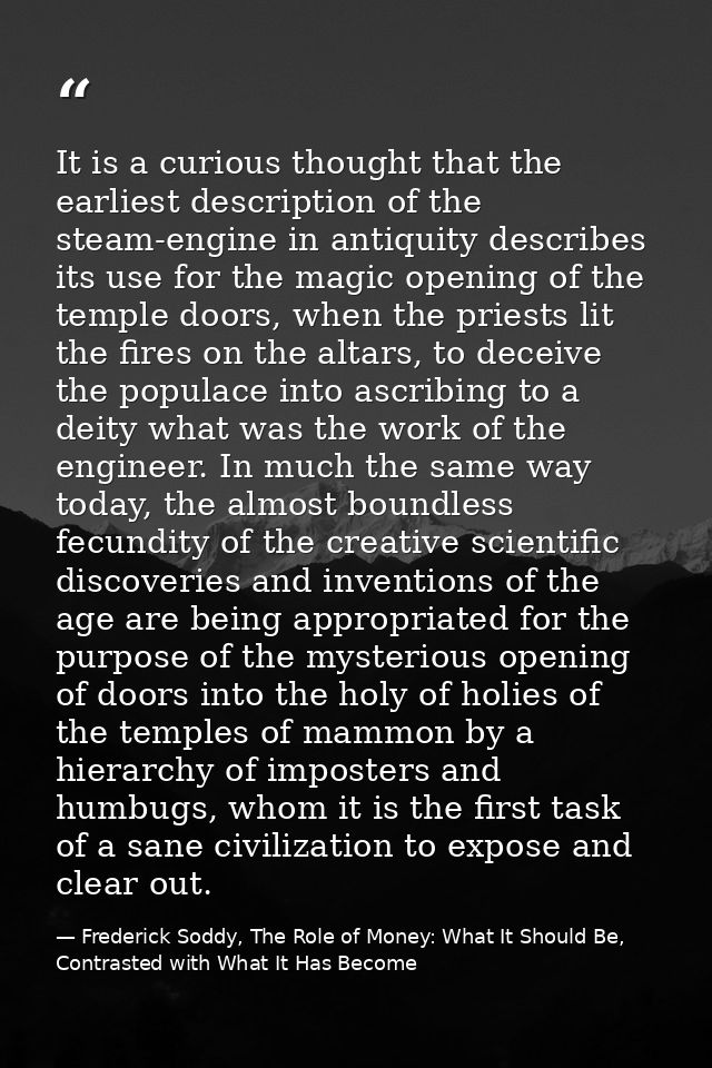 It is a curious thought that the earliest description of the steam-engine in antiquity describes its use for the magic o — Frederick Soddy, The Role of Money: What It Should Be, Contrasted with What It Has Become