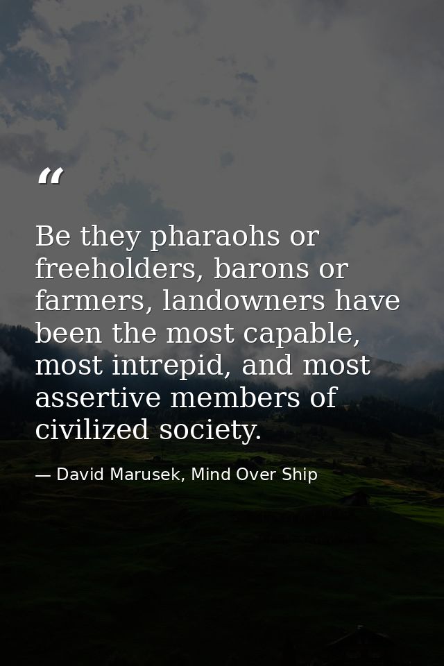 Be they pharaohs or freeholders, barons or farmers, landowners have been the most capable, most intrepid, and most asser — David Marusek, Mind Over Ship