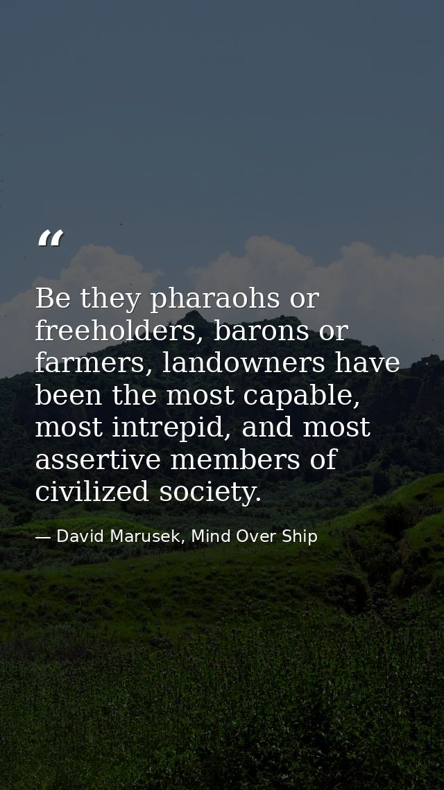 Be they pharaohs or freeholders, barons or farmers, landowners have been the most capable, most intrepid, and most asser — David Marusek, Mind Over Ship