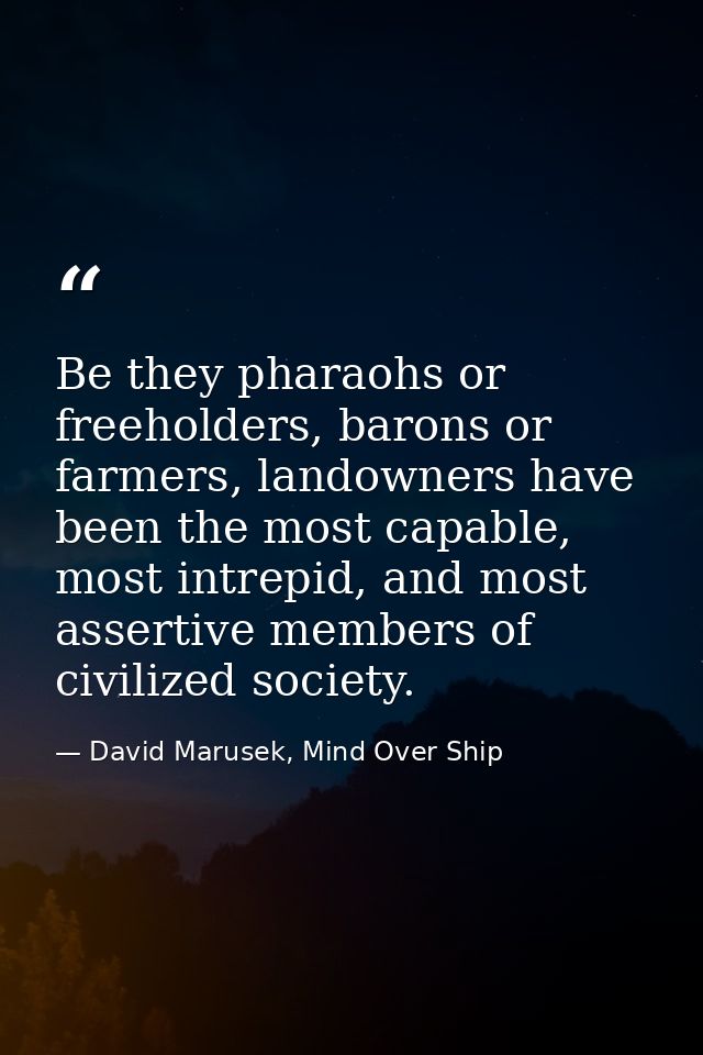 Be they pharaohs or freeholders, barons or farmers, landowners have been the most capable, most intrepid, and most asser — David Marusek, Mind Over Ship