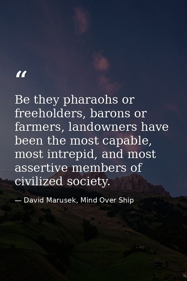 Be they pharaohs or freeholders, barons or farmers, landowners have been the most capable, most intrepid, and most asser — David Marusek, Mind Over Ship