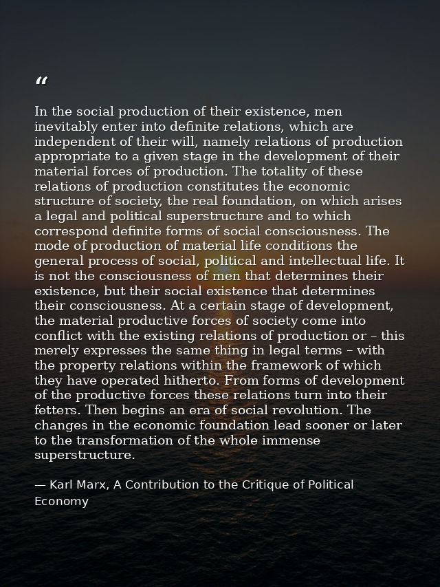 In the social production of their existence, men inevitably enter into definite relations, which are independent of thei — Karl Marx, A Contribution to the Critique of Political Economy