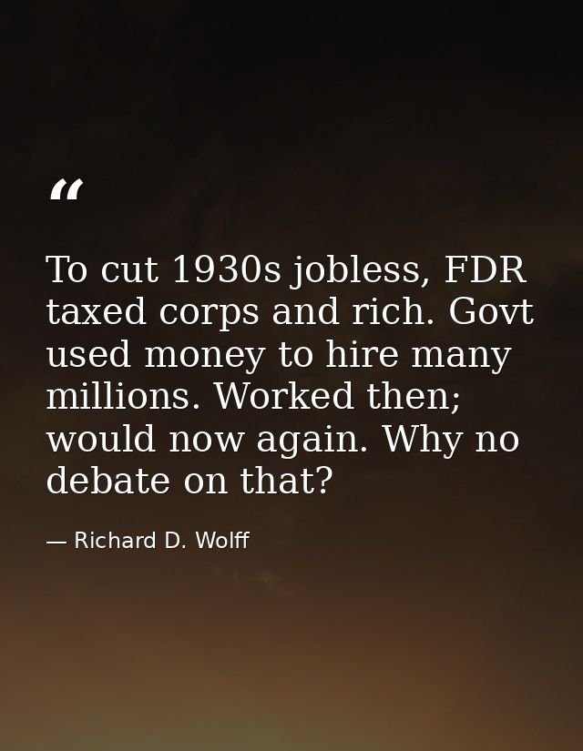 To cut 1930s jobless, FDR taxed corps and rich. Govt used money to hire many millions. Worked then; would now again. Why — Richard D. Wolff