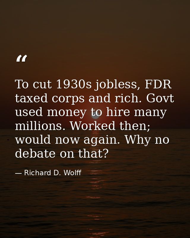 To cut 1930s jobless, FDR taxed corps and rich. Govt used money to hire many millions. Worked then; would now again. Why — Richard D. Wolff