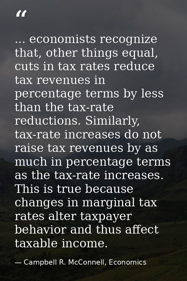 ... economists recognize that, other things equal, cuts in tax rates reduce tax revenues in percentage terms by less tha — Campbell R. McConnell, Economics