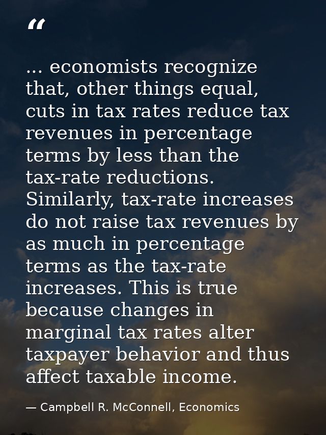 ... economists recognize that, other things equal, cuts in tax rates reduce tax revenues in percentage terms by less tha — Campbell R. McConnell, Economics