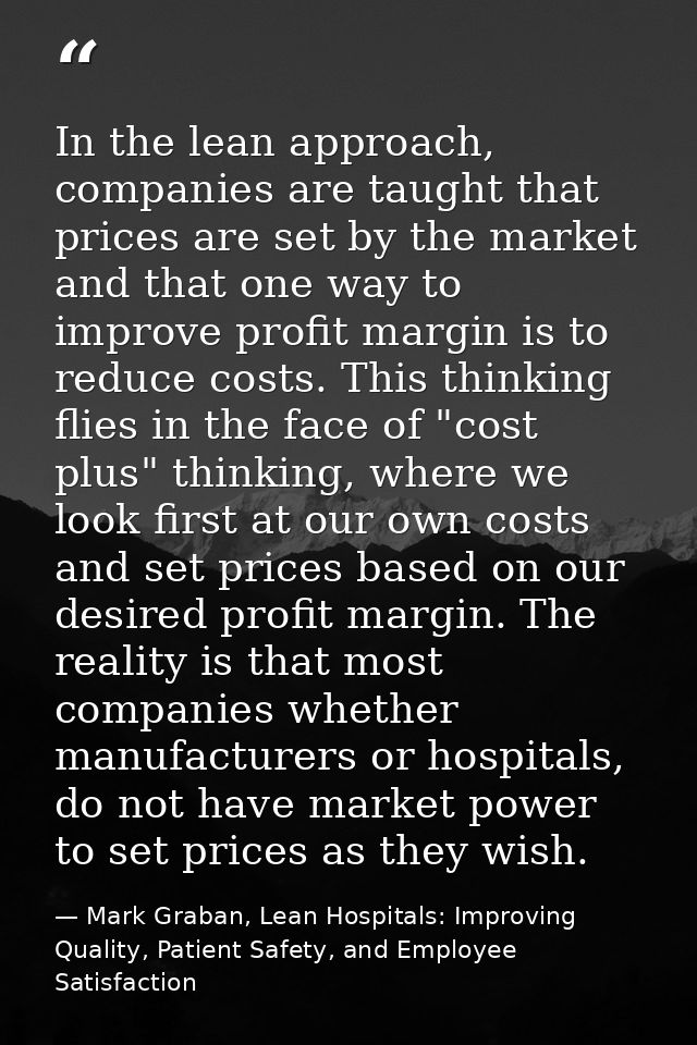 In the lean approach, companies are taught that prices are set by the market and that one way to improve profit margin i — Mark Graban, Lean Hospitals: Improving Quality, Patient Safety, and Employee Satisfaction