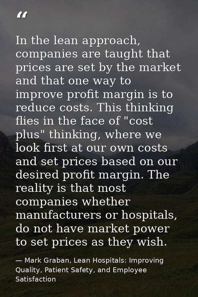 In the lean approach, companies are taught that prices are set by the market and that one way to improve profit margin i — Mark Graban, Lean Hospitals: Improving Quality, Patient Safety, and Employee Satisfaction