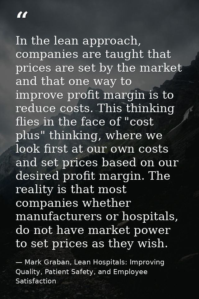 In the lean approach, companies are taught that prices are set by the market and that one way to improve profit margin i — Mark Graban, Lean Hospitals: Improving Quality, Patient Safety, and Employee Satisfaction