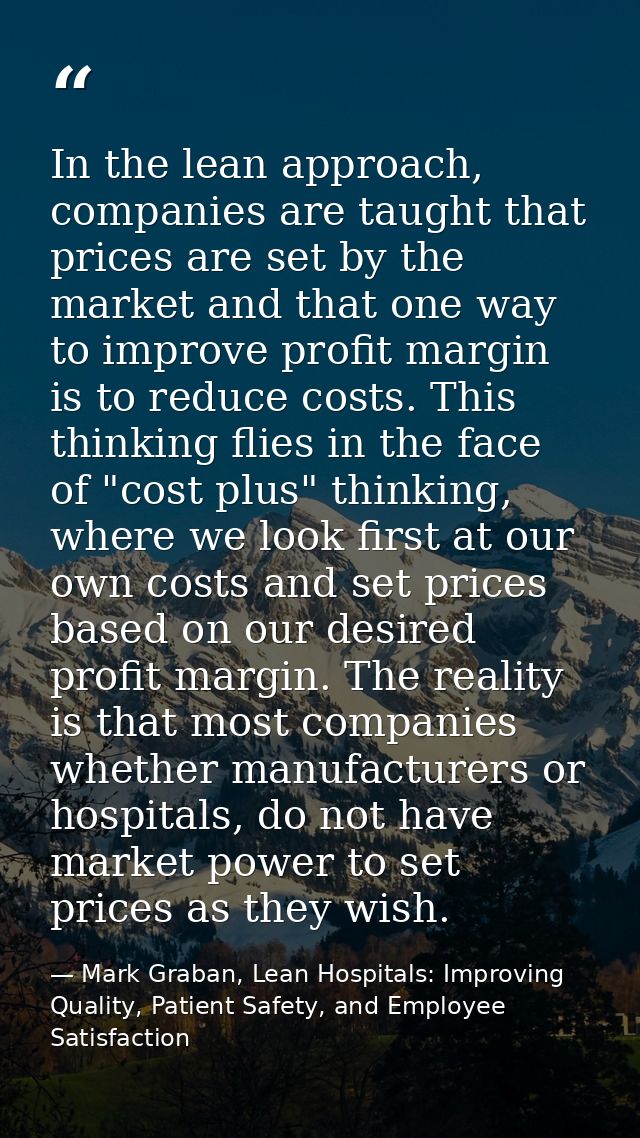 In the lean approach, companies are taught that prices are set by the market and that one way to improve profit margin i — Mark Graban, Lean Hospitals: Improving Quality, Patient Safety, and Employee Satisfaction