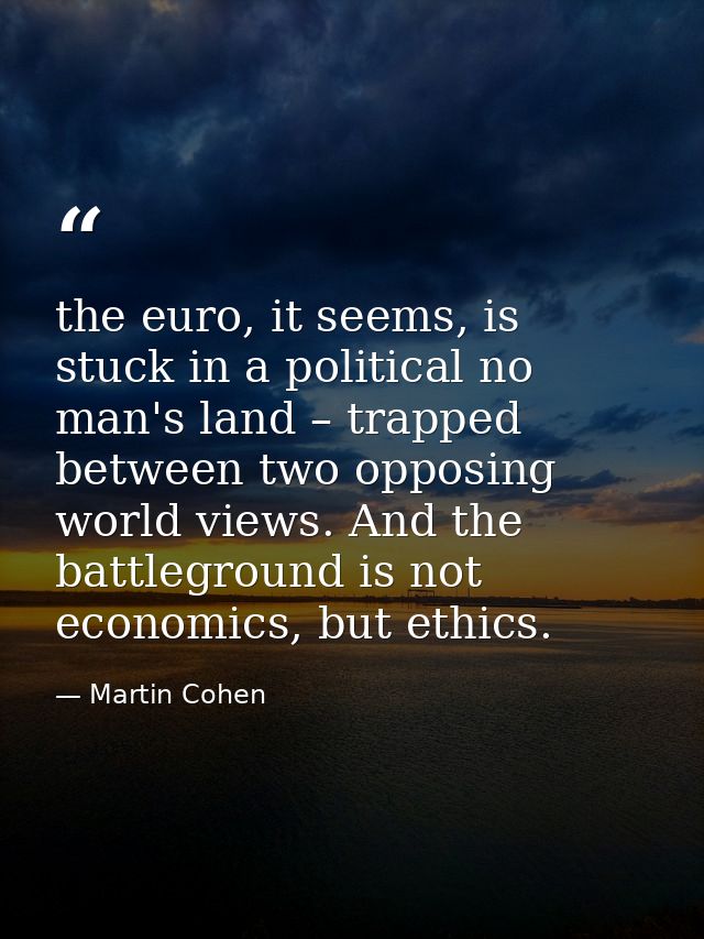 the euro, it seems, is stuck in a political no man's land – trapped between two opposing world views. And the battlegrou — Martin Cohen