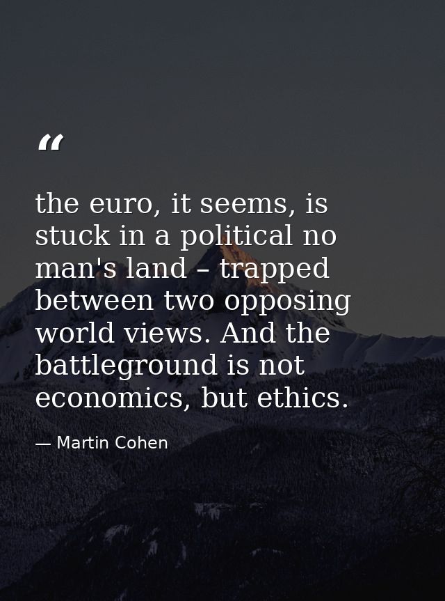 the euro, it seems, is stuck in a political no man's land – trapped between two opposing world views. And the battlegrou — Martin Cohen