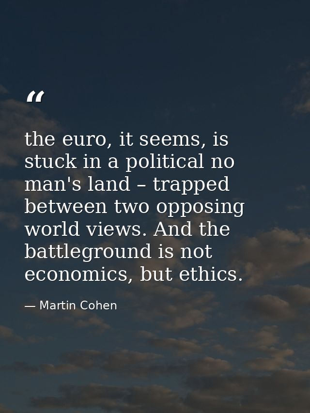 the euro, it seems, is stuck in a political no man's land – trapped between two opposing world views. And the battlegrou — Martin Cohen