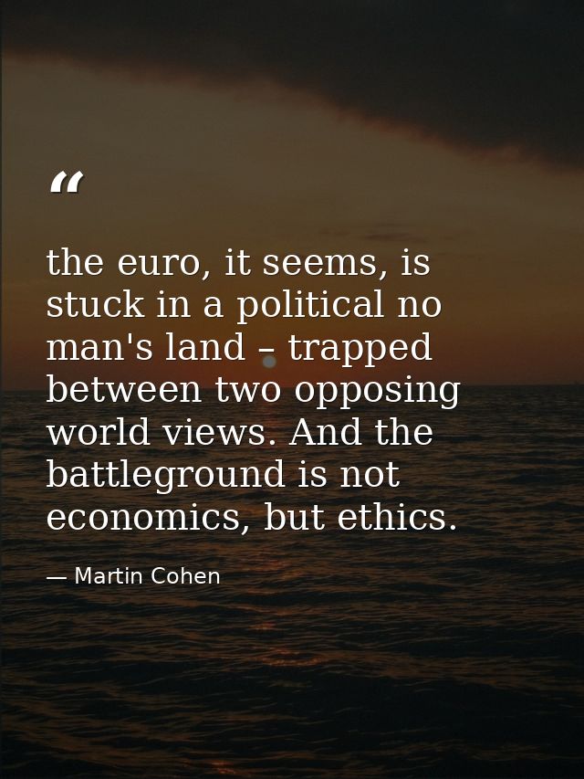 the euro, it seems, is stuck in a political no man's land – trapped between two opposing world views. And the battlegrou — Martin Cohen