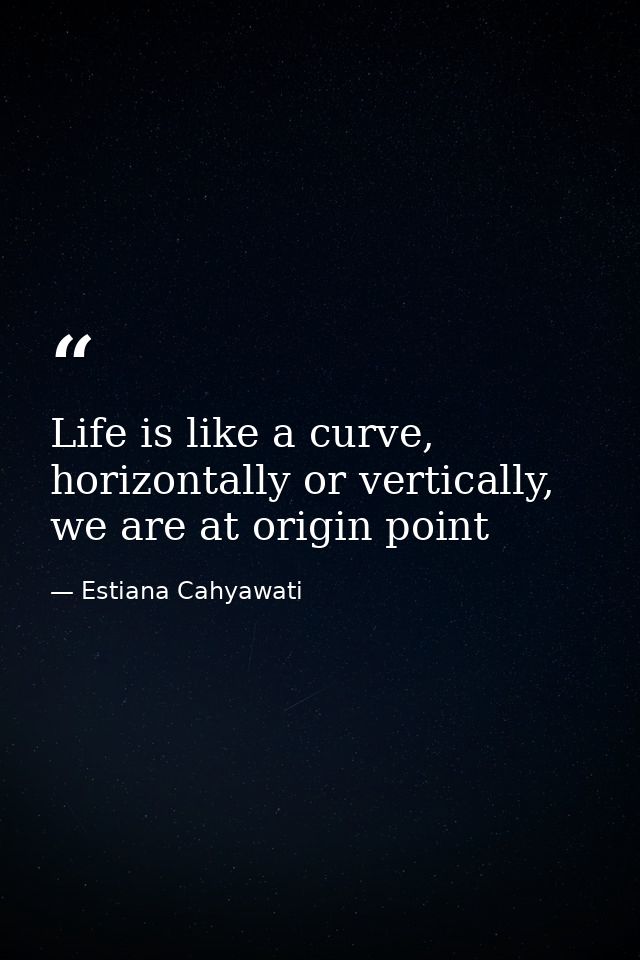 Life is like a curve, horizontally or vertically, we are at origin point — Estiana Cahyawati